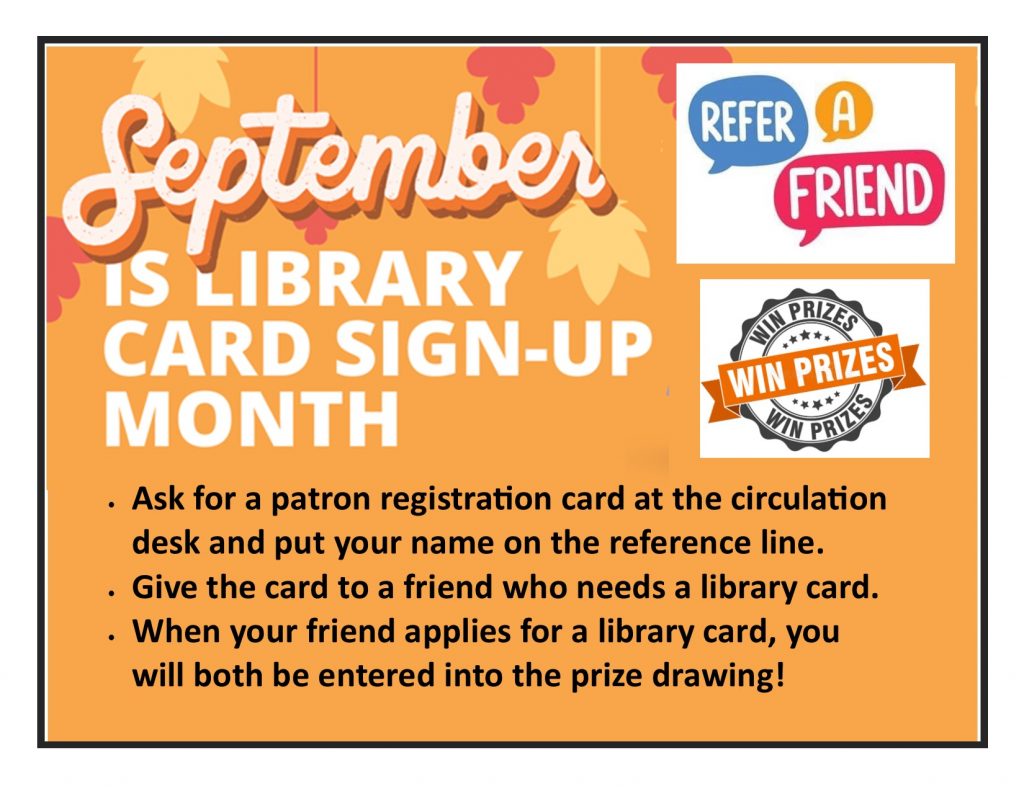 September is Library Card Sign-up Month.  Refer a Friend and be entered to win a prize. 